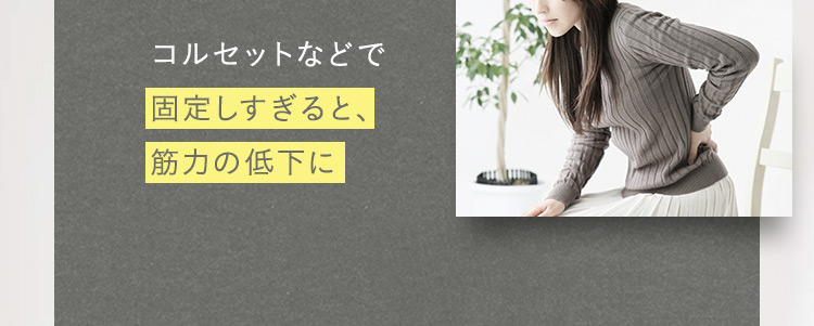 コルセットなどで固定しすぎると、筋力の低下に