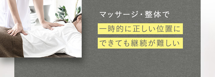 マッサージ・整体で一時的に正しい位置にできても継続が難しい