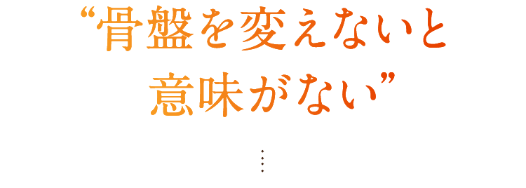 “骨盤を変えないと意味がない