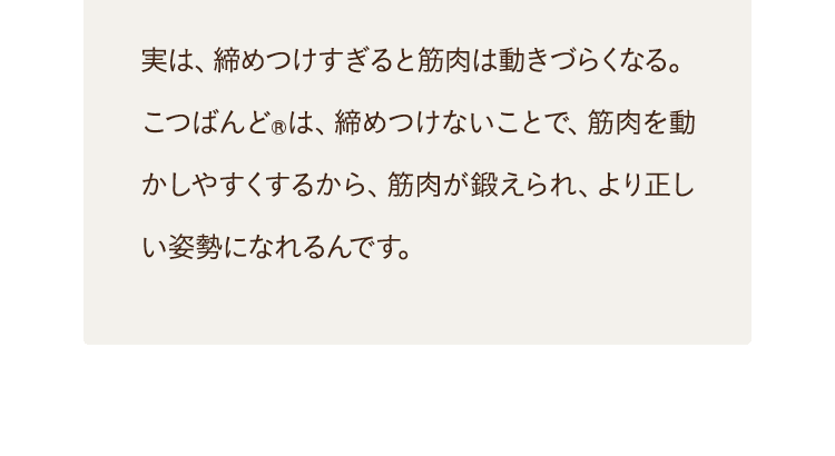 筋肉が鍛えられ、より正しい姿勢になれるんです。