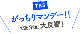 TBSがっちりマンデーで紹介後、大反響！