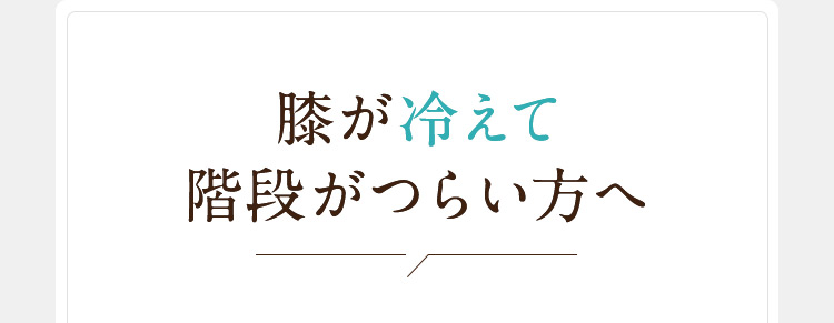 膝が冷えて階段がつらい方へ