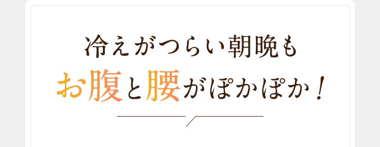 冷えがつらい朝晩もお腹と腰がぽかぽか！