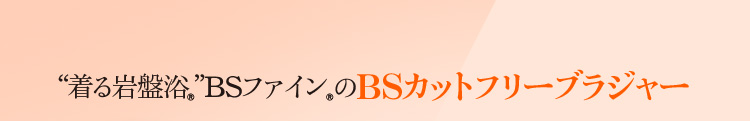 着る岩盤浴　BS-FINE BSカットフリーブラジャー
