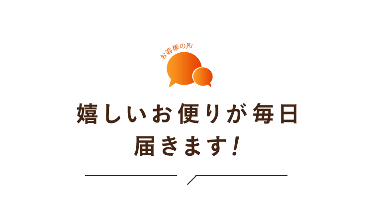 嬉しいお便りが毎日届きます！