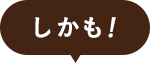 しかも！