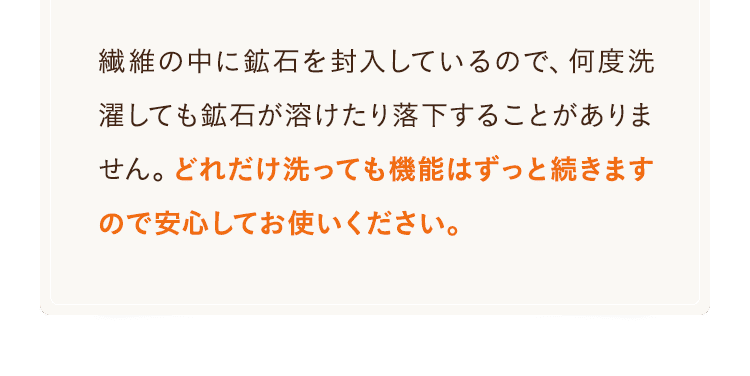 どれだけ洗っても機能はずっと続きますので安⼼してお使いください。