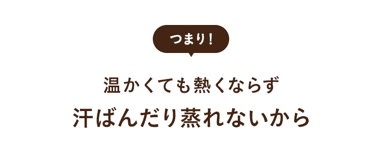 温かくても熱くならず汗ばんだり蒸れないから