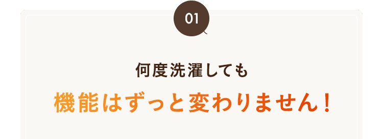 何度洗濯しても機能はずっと変わりません！