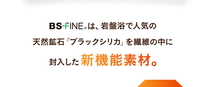 岩盤浴で⼈気の天然鉱⽯「ブラックシリカ」を繊維の中に封入した新機能素材。