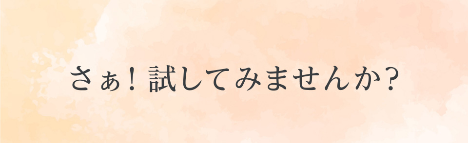 さぁ!試してみませんか？