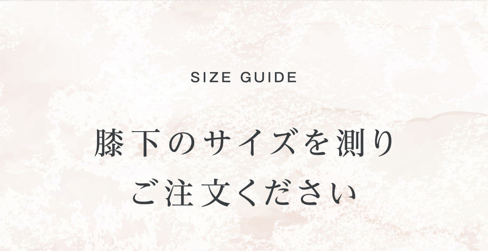 SIZE GUIDE 膝下のサイズを測りご注文ください