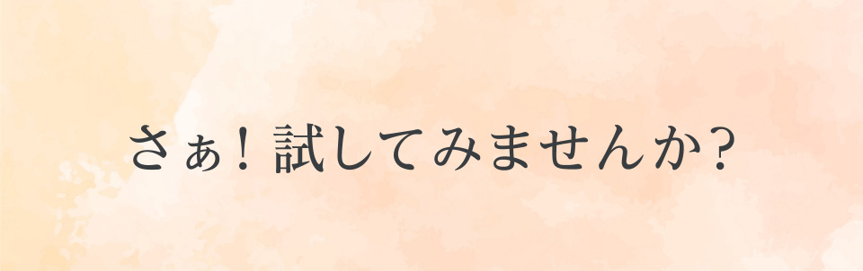 さぁ!試してみませんか？