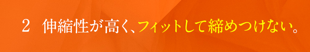 02 伸縮性が高く、フィットして締めつけない。