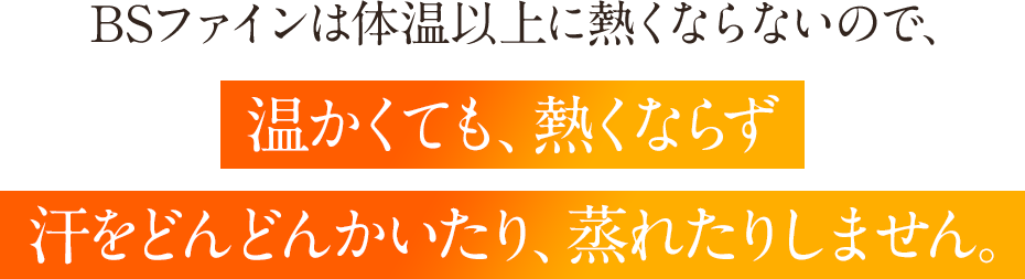 BSファインは、体温以上に熱くならないので、