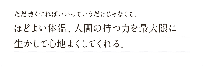 ただ熱くすればいいっていうだけじゃなくて、
