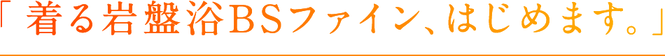 「着る岩盤浴BSファイン、はじめます。」