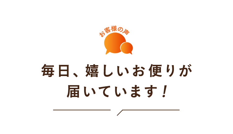 毎日、嬉しいお便りが届いています！