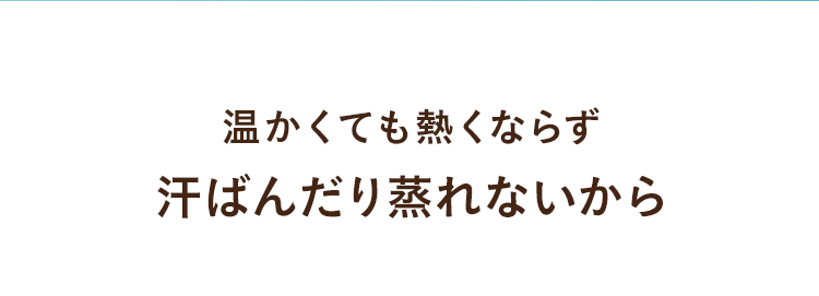 温かくても熱くならず汗ばんだり蒸れないから