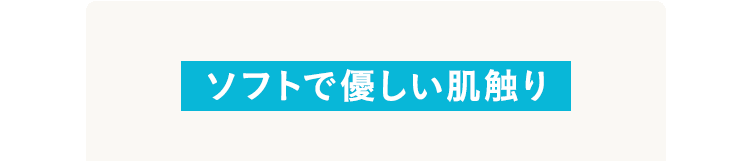 ソフトで優しい肌触り