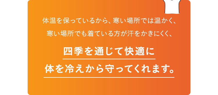 四季を通じて快適に体を冷えから守ってくれます。