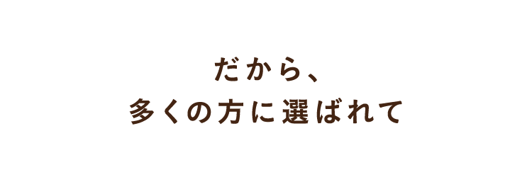 だから、多くの方に選ばれて