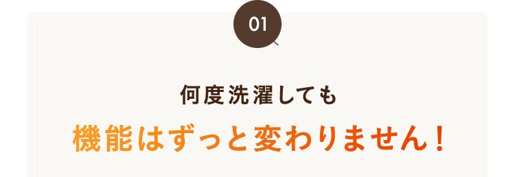 何度洗濯しても機能はずっと変わりません！