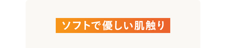 ソフトで優しい肌触り