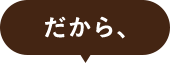 だから