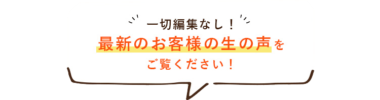 最新のお客様の生の声をご覧ください！