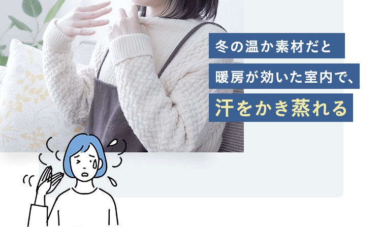 冬の温か素材だと暖房が効いた室内で、汗をかき蒸れる