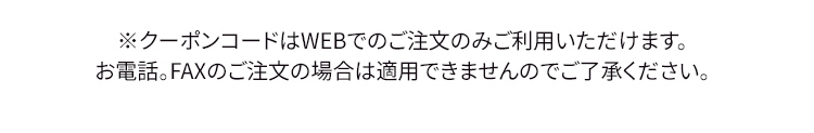 ※クーポンコードはWEBでのご注文のみご利用いただけます。お電話。FAXのご注文の場合は適用できませんのでご了承ください。