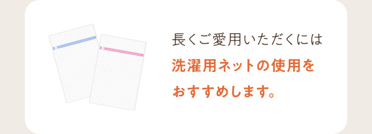 洗濯用ネットの使用をおすすめします。