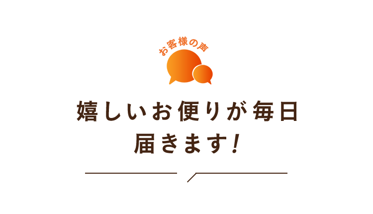 嬉しいお便りが毎日届きます！