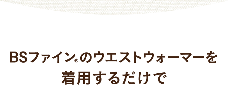 BSファイン®︎のウエストウォーマーを着用するだけで
