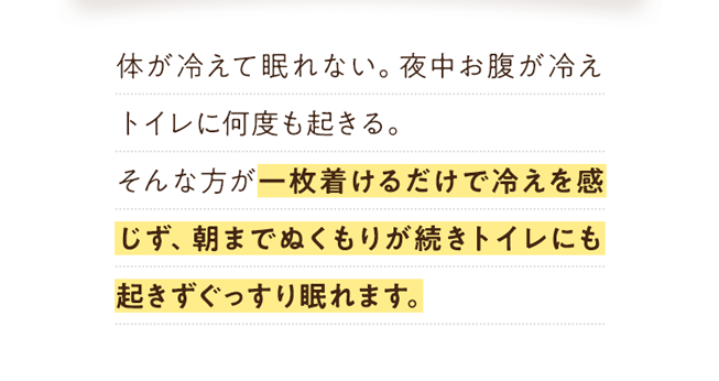 一枚着けるだけで湯冷めせず朝までポカポカのぬくもりが続きトイレにも起きずぐっすり眠れます。