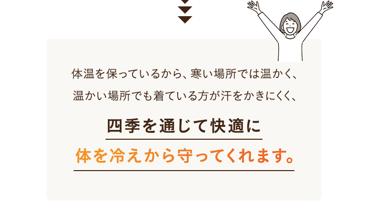 四季を通じて快適に体を冷えから守ってくれます。