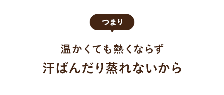 温かくても熱くならず汗ばんだり蒸れないから