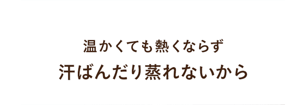 温かくても熱くならず汗ばんだり蒸れないから