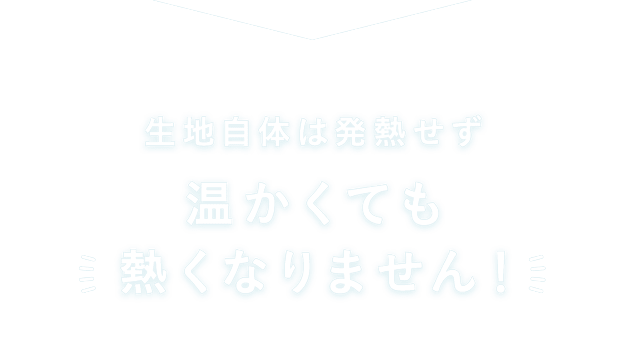 温かくても熱くなりません！
